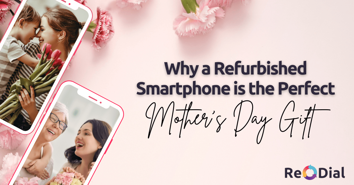 Why a Refurbished Smartphone is the Perfect Mother's Day Gift - ReDial Why a Refurbished Smartphone is the Perfect Mother's Day Gift - ReDial